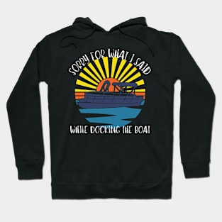 Sorry For What I Said While Docking The Boat Hoodie